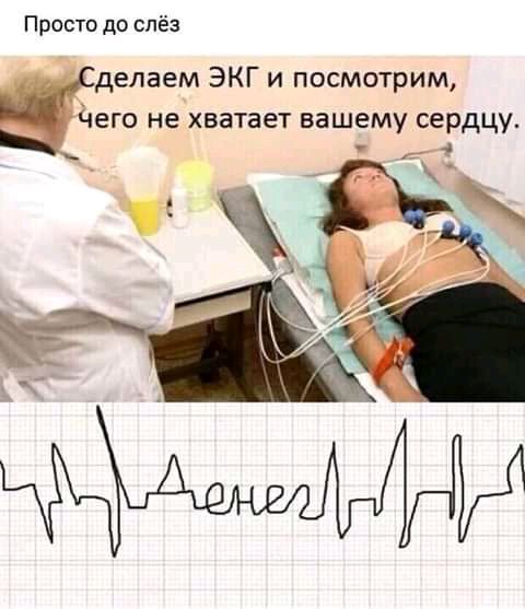 Просто до слёз делаем ЭКГ и посмотрим его не хватает вашему сердцу