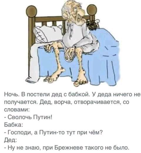Ночь В постели дед с бабкой У деда ничего не получается дед ворча отворачивается со словами Сволочь Путин Бабка Господи а Путин то тут при чём дед Ну не знаю при Брежневе такого не Было