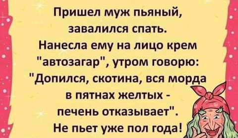 Пришел муж пьяный завалился спать Нанесла ему на лицо крем автозагар утром говорю допился скотина вся морда в пятнах желтых печень отказывает Не пьет уже пол года