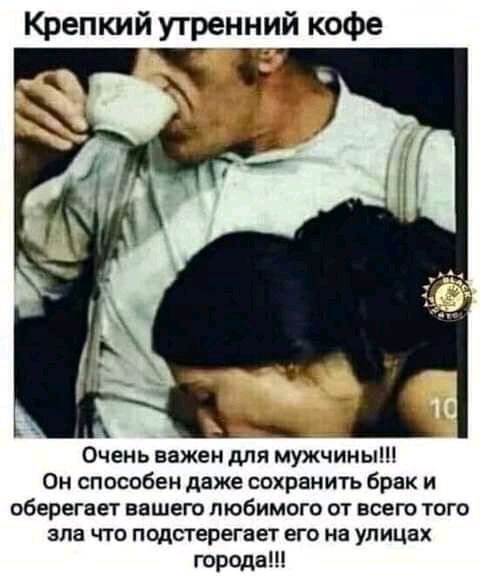 Крепкий утренний кофе Очень важен для мужчины Он способен даже сохранить брак и оберегает вашего любимого от всего того зла что подстерегает его на улицах города