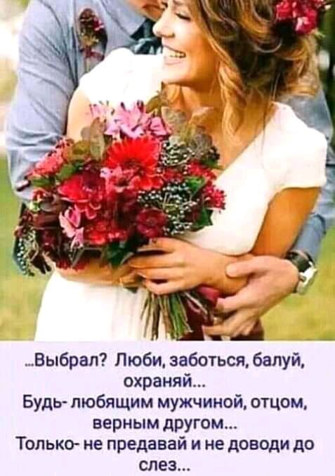 Выбрал Люби задаться балуй охраняй Будь пюбящим мужчиной отцом верным другом Только не предавай и не доводи до слез