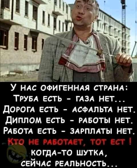 гм У НАС офигеннля сти ТРУБА есть ГАЗА нет ДОРОГА есть АСФАЛЬТА нет диплом есть мвоты нет РАБОТА есть здрплдты нет Ь когдд то шуткд сейчдс редпьность
