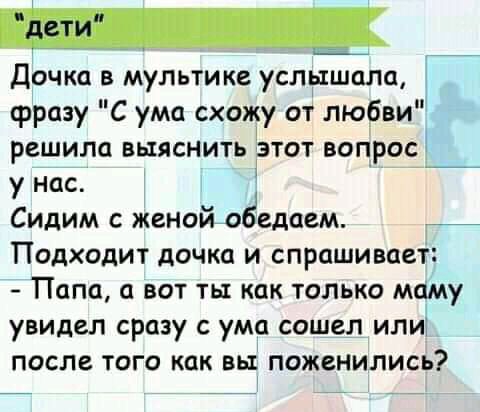 Дочка в мультике услышала фразу С ума схожу от любви решила выяснить зтот вопрос _ у нас Сидим с женой одедаем _ Подходит дочка и спрашивает Папа а вот ты как только маму увидел сразу с ума сошел или после того как вы поженились
