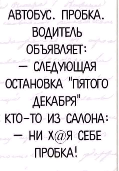 АВТОБУС ПРОБКА водитыь ОБЪЯВАЯЕП САЕДУЮЩАЯ ОСТАНОВКА пятого АЕКАБРЯ кто то из СААОНА ни хя СЕБЕ ПРОБКА
