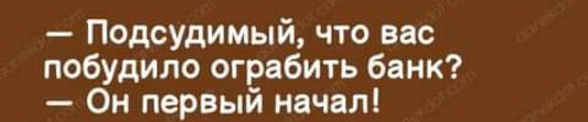 Подсудимый что вас побудило ограбить банк Он первый начал