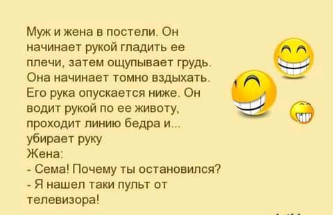 Муж и жена в постели Он начинает рукай гладить ее ппечи затем ащупывает грудь Она начинает томно вздыхать Его рука опускается ниже Он водит рукой по ее живату проходит линию бедра и убирает руку Жена Сема Ппчему ты пстанпвипся Я нашел таки пульт от телевизора