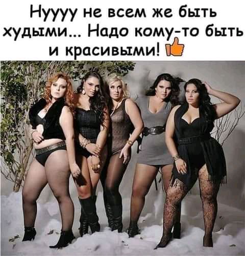 Нуууу не всем же быть худыми Надо кому то быть и красивыми
