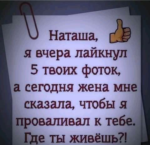 я вчера лайкнуп 5 твоих фоток а сегодня жена мне сказала чтобы я тт роваливал к те