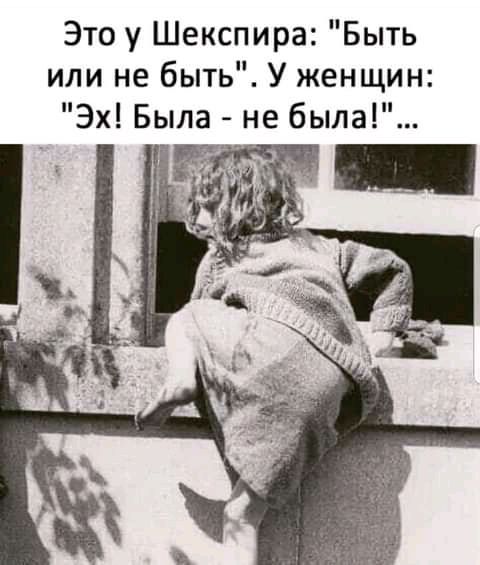 Это у Шекспира Быть или не быть У женщин Эх Была не была