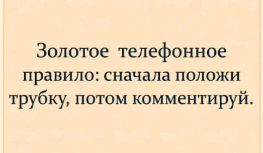 Золотое телефонное правило сначала положи трубку потом комментируй