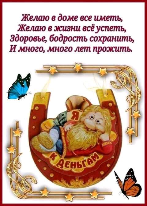 Желаю в доме все иметь Желаю в жизни всё успеть Здоровье бодрость сохршшть И што много лет прожить