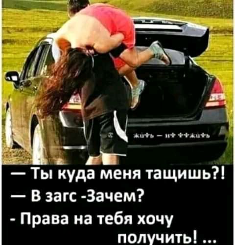 Ты куда меня тащишь В загс 3ачем Права на тебя хочу получить