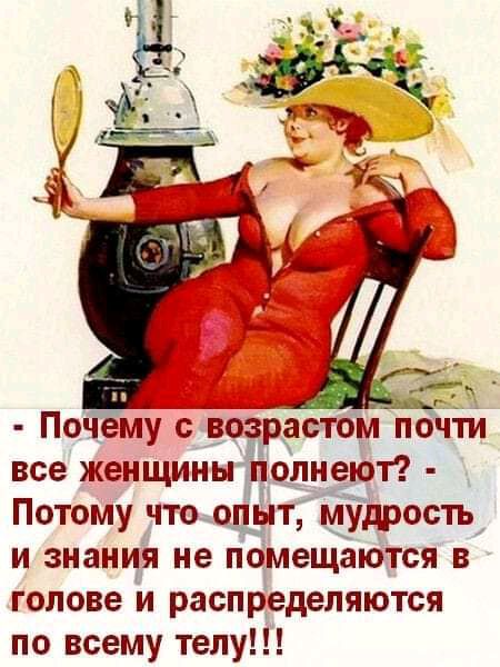 Почему с возрастом почти все женщины полнеют Потому что олЫт мудрость и знания не помещаются в голове и распределяются по всему телу