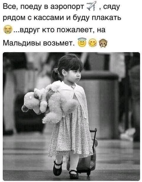 Все поеду в аэропорт 34 сяду рядом с кассами и буду плакать бвдруг кто пожалеет на Мальдивы возьмет б о