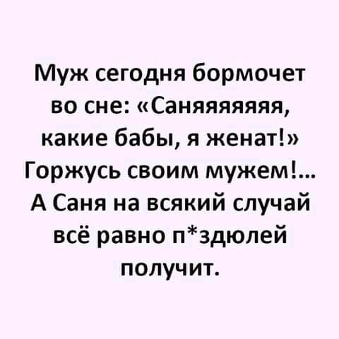 Муж сегодня бормочет во сне Саняяяяяяя какие бабы я женат Горжусь своим мужем А Саня на всякий случай всё равно пздюлей получит
