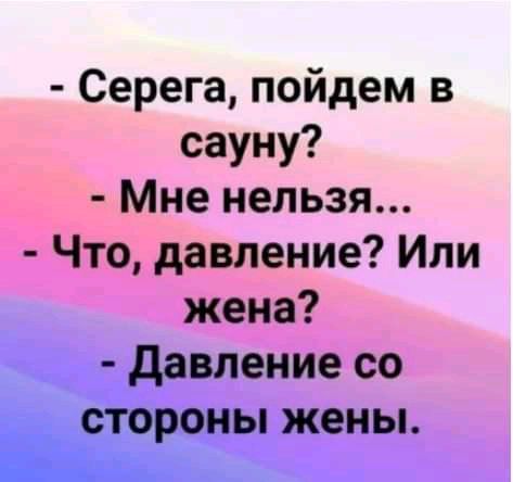 Серега пойдем в сауну Мне нельзя Что давление Или жена