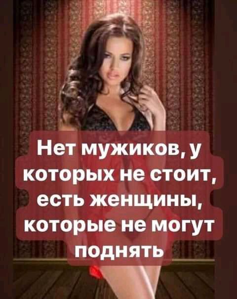 Нет мужиков у которых не стоит есть женщины которые не могут поднять __