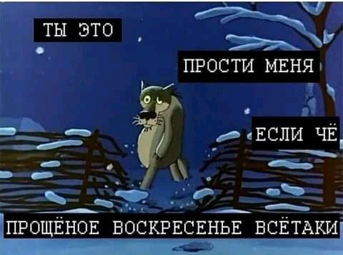 прости МЕНЯ ЕСЛИ ЧЁ ПРОЩЕНОЕ ВОСКРЕСЕНЬЕ ВСЁТАКИ