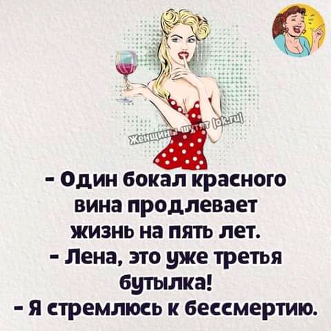 ОДИН бокал КРЗСНОТО вина продлевает ЖИЗНЬ на ПЯТЬ ЛЕТ Лена ЭТО уже ТРЕТЬЯ бутылка я стремлюсь к бессмертию
