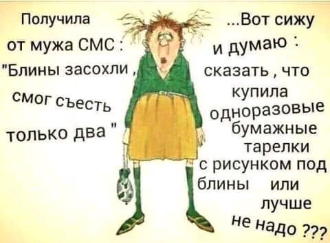 пУчипа Вот сижу от мужа СМС и думаю Блиньпзасохли сказатьчто купила смог Сьесть одноразовые только два бщёшще С РИСУНКОМ ПОД блины или лучше не Надо