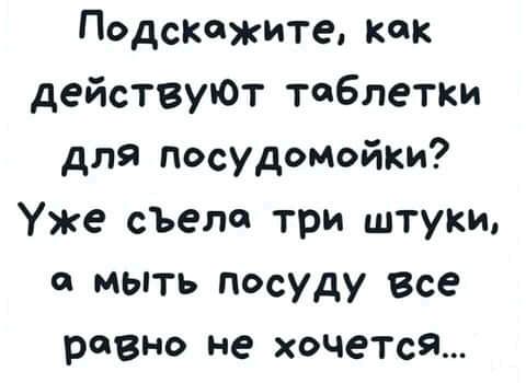 Подскажите как действуЮТ таблетки для посудомойки Уже съела три штуки а мыть посуду Все равно не хочется