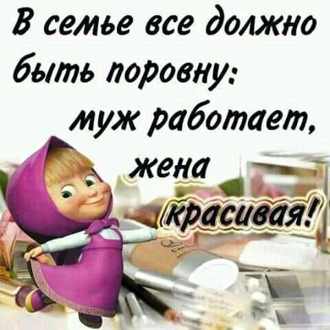 В семье все должно быть поровну м ж аботает _ у р