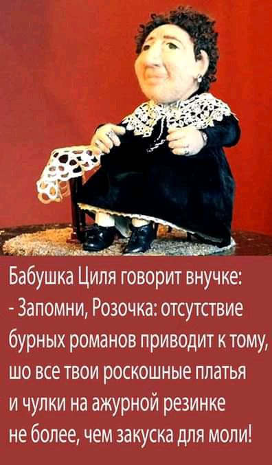 Бабушка Циля говорит внучке Запомни Розочка отсутствие бурных романов приводит к тому шо все твои роскошные платья и чулки на ажурной резинюе не более чем закуска для моли