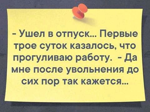 Ушел в отпуск Первые трое суток казалось что прогуливаю работу да мне после увольнения до сих пор так кажется