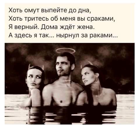 Хоть омут выпейте до дна Хоть тритесь об меня вы сраками Я верный Дома ждёт Жена А здесь я так нырнул за раками