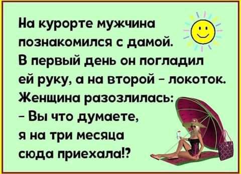 На курорте мужчина О познакомился с дамой В первый день он погладил ей руку а на второй локоток Женщина разозлилась Вы что думаете я На три месяца сюда прИехала