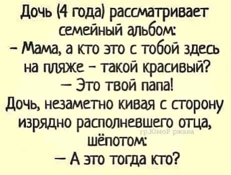 дочь 4 года рассматривает семейный етьбом Мамаапозгостобойздгд на пляж такой красивый Эго твой папа дочь незаметно кивая с сгорону изрядно рашолневшего отца шепотом А это тогда по