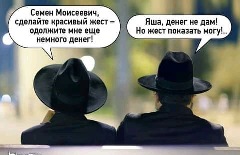 Яша денег не дам Но жест показать магу Семен Моисеевич _ сделайте красивый жест пдплжите мне еще немногп денег