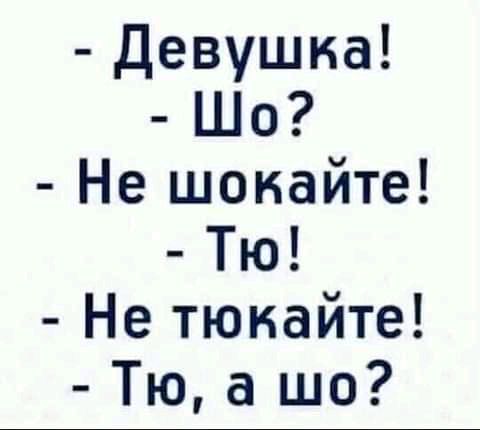 Девушка Шо Не шоиайте Тю Не тюнайте Тю а шо