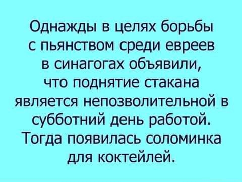 Однажды в целях борьбы с пьянсгвом среди евреев в синагогах объявили что поднятие сгакана является непозволительной в субботний день работой Тогда появилась соломинка для коктейлей