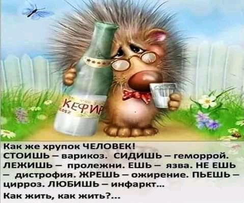 _ Как же хруппк человеки стоишь варикоз сидишь геморрой ЛЕжишь пролежни вшь язва не ешь дистрофия жрвшь ожирение пьешь циррцз пювишь инфаркт как жить как жить