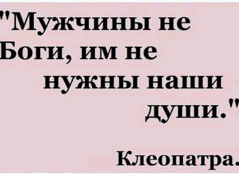 Мужчины не Боги ИМ не нужны наши души Клеопатра