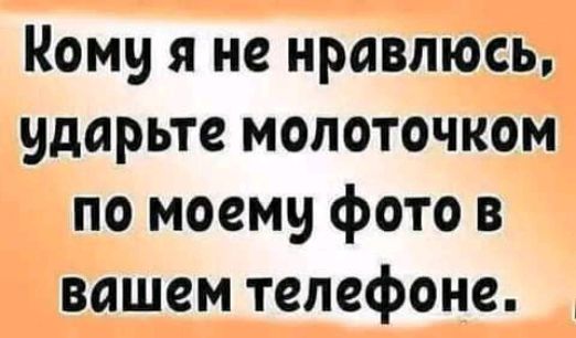Кому я не нравлюсь ударьте мопоточком по моему фото в вашем телефоне