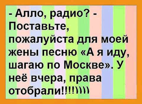 Алло радио Поставьте пожалуйста для моей жены песню А я иду шагаю по Москве У неё вчера права отобрали