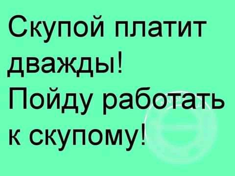 Скупой платит дважды Пойду работать к скупому