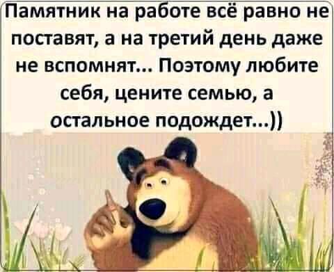 Памятник на ра оте всё равно не поставят а на третий день даже не вспомнят Поэтому любите себя цените семью а остальное подождет