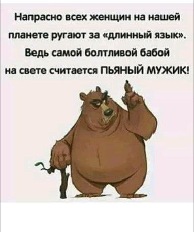 Напрасно всех женщин на нашей планете ругают за каминный язык Ведь самая боттой бабой ив свего считается ПЬЯНЫЙ МУЖИК