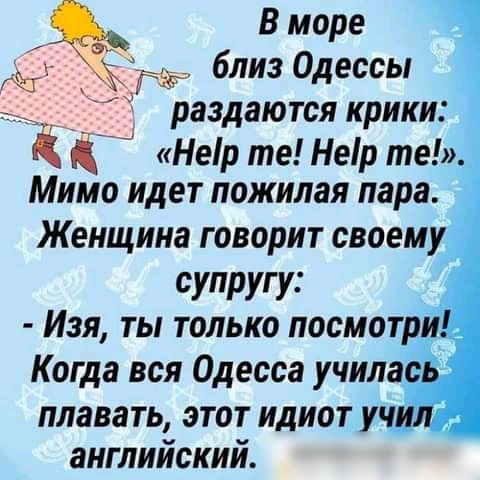 Вморе близ Одессы раздаются крики Е Ё Неір те Неір те Мимо идет пожилая пара Женщина говорит своему супругу Изя ты только посмотр Когда вся Одесса училао _ плавать этот идиот уч английский