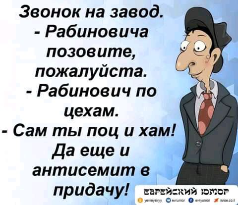 Звонок на завод Рабиновича позовите пожалуйста Рабинович по цехам Сам ты поц и хам да еще и антисемит в придачу Енг ский што п