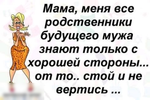 Мама меня все родственники будущего мужа знают только с хорошей стороны Ч от то стой и не вертись