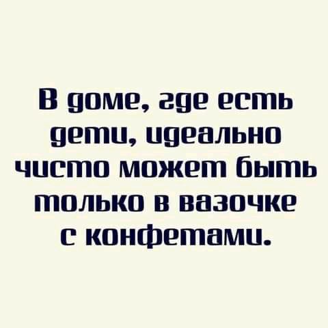 В доме где есть дети идеально чисто может быть только в вазочке конфетами