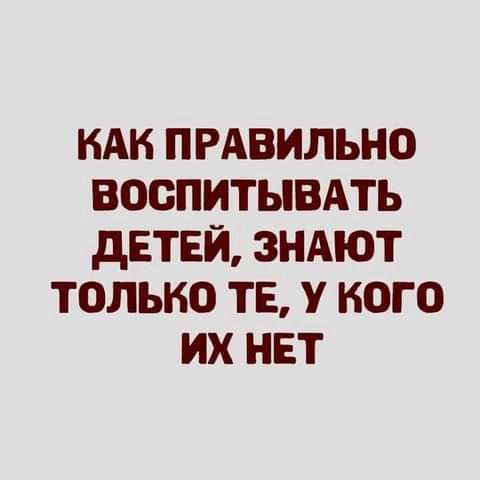 нАк пгАвильно воспитывдть дЕТЕЙ ЗНАЮТ только тв у кого их нет