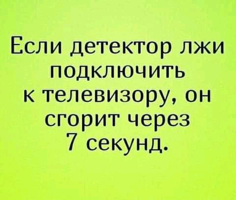 Если детектор лжи подключить к телевизору он сгорит через 7 секунд
