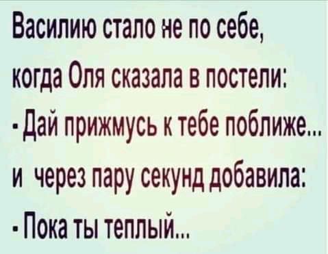 Василию стало не по себе когда Оля сказала в постели Дай прижмусь ктебе поближе и через пару секунд добавила Пока ты теплый