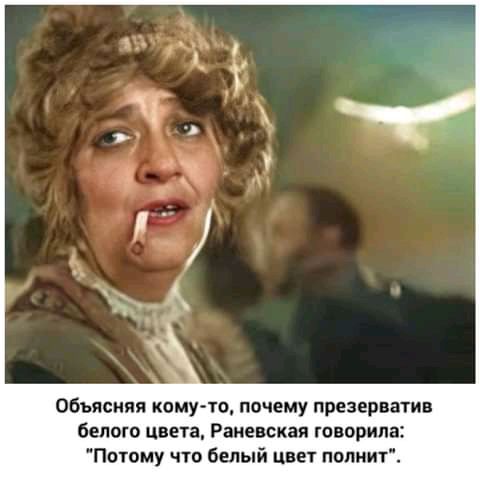 Объясняя кому то пачему презерватив бедою цвета Раневская говорила Потому что белый цвет попнит