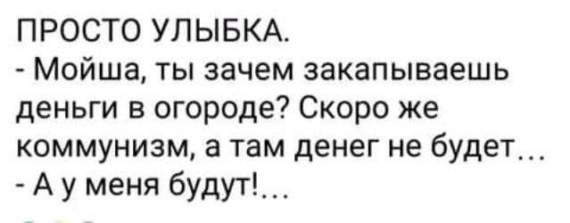ПРОСТО УЛЫБКА Мойша ты зачем закапываешь деньги в огороде Скоро же коммунизм а там денег не будет А у меня будут